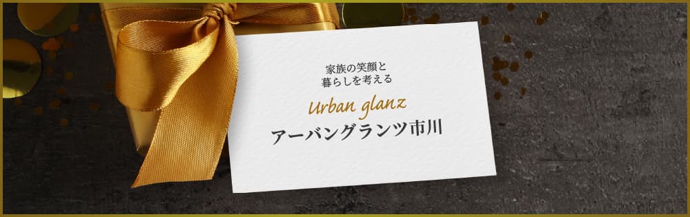 家族の笑顔と暮らしを考える Urban stage アーバングランツ市川